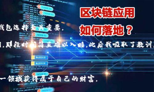 



在加密货币的世界中发现价值：为什么投资比特币和其他数字资产是未来的明智选择

加密货币, 投资, 数字资产/guanjianci

在当今快速变化的金融世界中，加密货币逐渐成为了一个备受瞩目的话题。每当提到比特币、以太坊等数字资产时，许多人立刻到富裕和创新的未来。然而，深入思考后，我们会发现加密货币不仅仅是投资或投机的工具，更是一个充满商机的商品类别。今天，我想和大家分享我的一些看法和经历，为什么加密货币的投资在未来将会变得越来越重要，以及如何在这个领域中找到实用的价值。

1. 加密货币的本质：超越货币的价值

加密货币，顾名思义，是利用加密技术确保交易安全的数字货币。最早的比特币（Bitcoin）在2009年问世，开启了数字资产的新时代。从那时起，许多其他的加密货币应运而生，形成了一个庞大的生态系统。当我第一次听到“比特币”这个词时，我还是个孩子。记得当时，我对这个新概念感到十分好奇——这到底是什么东西呢？如今，我意识到，这不仅仅是数字货币，而是一种建立在去中心化、透明和安全基础上的金融革命。

2. 投资加密货币的实用价值

我们生活在一个日益复杂的经济环境中，传统的投资方式面临许多挑战，包括低利率、通货膨胀等。在这种情况下，加密货币因其高流动性和去中心化特性而受到青睐。以比特币为例，许多投资者将其视为“数字黄金”，是一种对抗通货膨胀的手段。我曾亲历过一段时间，身边的朋友纷纷开始投资比特币，他们的热情和信心深深感染了我。经过一段时间的学习和了解，我渐渐认识到这确实是一种改变财富管理的途径。

不仅如此，加密货币的市场波动性也为投资者提供了多样化的机会。虽然短期内价格可能发生剧烈波动，但长期来看，其潜在回报是不可忽视的。在我参与了几次加密货币投资后，尽管也经历了不少波动，但总体的投资回报依然让我感到惊艳。

3. 如何选择合适的加密货币商品

随着市场的不断发展，各种加密货币层出不穷。这也让很多初学者感到迷茫：那么多选择，我该投哪个呢？在我看来，选择加密货币商品需要从多个角度进行分析。

首先，要理解每种加密货币背后的技术和理念。例如，以太坊（Ethereum）不仅仅是一个数字货币，它更是一个智能合约平台，允许开发者构建去中心化应用。此外，Cardano、Solana等新兴项目也有着各自的特性和发展潜力。了解这些背景信息，可以帮助投资者做出更明智的决策。

其次，要关注项目的社区和开发团队。一个活跃且有着强大支持的社区往往预示着项目的长远发展。我记得在刚开始投资时，参加网络研讨会和在线社交媒体小组，让我接触到更多有价值的信息和资源。我意识到，只有在一个良好的生态系统中发展，这些加密货币才能真正释放其价值。

4. 投资加密货币的风险与挑战

尽管投资加密货币具有丰富的机会，但它也并非没有风险。任何投资都有可能面临损失。在我的投资过程中，遇到过不少挑战，包括价格崩盘、诈骗等。令人痛心的是，很多人在没有完全理解之前就盲目投资，最终造成了巨大损失。因此，我始终建议新手投资者要做好充分的研究，安全存储自己的数字资产。

此外，加密货币市场的监管政策仍在不断演变中。各国政府的立法态度不同，可能对投资者产生影响。我经历过初期投资的喜悦，随着政策的不确定性，有时也感到隐隐的不安。了解不同国家的法规，有助于我们更好地规避风险。

5. 未来的趋势：加密货币的商业模式创新

随着区块链技术的进步，加密货币的商业模式也在不断演变。从DeFi（去中心化金融）到NFT（非同质化代币），新的业务模式不断涌现，展现出无限可能。我小时候曾幻想过的未来，仿佛在当下逐渐实现。想象一下，未来的艺术作品可以通过NFT在区块链上进行交易，艺术家获得直接收益，消费者也拥有了作品的数字所有权。

在这种背景下，投资加密货币不仅仅是个人财富的管理工具，更是参与新的经济生态系统的重要方式。商业正在与科技融合，个人投资者有机会投身于这一场革命中。虽然未来的路途曲折，但我们也有机会成为这场变革的参与者和见证者。

6. 如何安全地管理和存储加密货币

在顺利投资加密货币的同时，安全管理和存储这些数字资产也必不可少。我还记得当初购买比特币时的忐忑心情，钱包如何设置、私钥如何存储，都是我面临的新挑战。经验告诉我，安全的钱包选择至关重要。

热钱包适用于频繁交易，而冷钱包则更加安全，适合长期保存高价值资产。无论选择哪种方式，牢记备份私钥和恢复助记词是基本操作。分享个人的经历，有一次我不小心丢失了生成的私钥，那段时间简直难以入睡。此后我吸取了教训，做好了存储和防护工作，确保自己的投资不再受到潜在风险的威胁。

总结：加密货币的未来和我们的角色

加密货币作为一种新兴的金融工具，正在改变我们的投资方式和商业生态。我童年时代的自我对于未来的种种想象，如今正在逐步呈现。通过适当的投资策略和风险管理，我们有机会在这一领域获得属于自己的财富。

在这个充满活力的加密货币市场中，理解其本质、学会分析和选择合适的数字资产，将是每个投资者都应该掌握的基本知识。无论是作为一个初学者还是有经验的投资者，持之以恒的学习和一个开放的心态都是成功的关键。

最终，站在这个历史的十字路口，更多的探索和尝试有可能开启未来的财富之门。而我们每个人都是这场革命中的一份子，未来的每一步都充满无限可能，值得我们共同期待与努力。