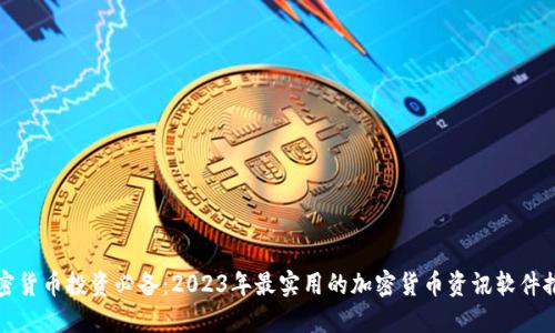 加密货币投资必备：2023年最实用的加密货币资讯软件推荐