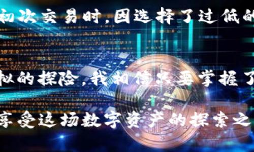 MetaMask钱包导入USDT的实用指南：轻松实现数字资产管理

MetaMask, USDT, 数字资产/guanjianci

前言：数字货币的浪潮
在这个数字货币的时代，越来越多的人开始关注加密货币及其衍生品。作为一种稳定币，USDT因其与美元的挂钩，成为了许多投资者在加密市场中的首选。记得我在刚接触加密货币时，对如何管理这些数字资产充满了疑问，直到我发现了MetaMask这个便捷的钱包工具。从那时起，我的数字资产管理之路便开启了。

MetaMask钱包是什么？
MetaMask是一个专注于以太坊网络的数字钱包，它不仅支持以太坊及其代币的存储，还可以通过它与各种去中心化金融（DeFi）应用进行交互。作为一个浏览器扩展和移动应用的组合，MetaMask极大地方便了用户管理他们的数字资产，同时提供了丰富的功能，如交易和互动。一开始，我也曾被其简单易用的界面所吸引，使得我快速融入这个新兴的加密货币世界。

为什么选择USDT？
USDT（Tether）是目前市场上最流行的稳定币之一，其价值直接与美元挂钩，这使得它在波动剧烈的加密市场中提供了一个相对安全的避风港。由于USDT能够降低交易风险，许多投资者选择将其作为“进入”或“退出”加密市场的媒介。每当我看到市场波动时，我总会选择将资金转换为USDT，以保护自己的资产不受影响。

导入USDT到MetaMask钱包的步骤
在这个数字时代，学会如何在MetaMask钱包中导入USDT，将极大地提升你的数字资产管理能力。以下是我个人总结的步骤，供您参考：

h4步骤1：安装MetaMask/h4
首先，确保在你的浏览器上安装了MetaMask扩展程序。你可以访问官方MetaMask网站下载，并按照指引进行安装。安装过程中，我也曾遇到一些小问题，例如连接钱包时需要输入密码的情况，但通过仔细阅读提示信息，最终都顺利解决了。

h4步骤2：创建或导入钱包/h4
如果你是初次使用MetaMask，可以选择创建一个新钱包。在这个过程中的重要一步是备份助记词，一定要妥善保管，因为它是你未来访问钱包的唯一凭证。相比之下，如果你已经拥有一个MetaMask钱包，只需要输入助记词即可导入钱包。在我第一次创建钱包时，我甚至专门用一个小本子记录下助记词，以确保安全。

h4步骤3：选择主网或测试网/h4
在安装完成后，你需要选择连接的网络。USDT作为ERC20代币，通常是在以太坊主网上进行操作。选择“Mainnet”后，你就可以开始进行USDT的导入。你的信息必须谨慎选择，因为不同网络对每种代币支持的情况不同。我在此处就曾因为存在误选，导致代币无法正常显示，后知后觉才重新连接网络。

h4步骤4：添加USDT到资产列表/h4
要在MetaMask中添加USDT，你需要手动输入USDT的合约地址。你可以在官方渠道或区块链浏览器（如Etherscan）获取该地址。进入MetaMask后，点击“资产”选项卡，选择“添加代币”，然后填写USDT的合约地址。这一步对于我而言是一个小挑战，我甚至为了确保地址无误，通过多个渠道进行核对，确保万无一失。

h4步骤5：导入USDT/h4
输入合约地址后，MetaMask会自动识别USDT并展示相关信息，最终点击“添加代币”。此后在你的资产列表中就会出现USDT。那一刻，我的心里充满成就感，我终于成功将USDT导入到MetaMask，并感受到了数字资产的管理乐趣。

交易与使用USDT的个人体验
当我第一次用USDT进行交易时，心中充满了期待。在MetaMask中操作USDT的过程相对简单，而通过它可以实现与各种去中心化金融平台的互动。当我进行交易时，MetaMask会提示相关的手续费，保证我的交易在效率和安全性之间找到平衡。我觉得这就是数字货币钱包给我带来的便利，特别是在快节奏的生活中。

注意事项
在导入USDT和进行交易时，有一些需谨记的注意事项。首先，务必检查合约地址是否正确，以防资产损失。其次，选择合适的 gas 费，这会影响交易的速度和成功率。我在初次交易时，因选择了过低的 gas 费，导致交易被滞留了很长时间，等待的过程就像是在看一部悬疑片，难以预测结局。

总结：数字资产管理的乐趣
总的来说，导入USDT到MetaMask钱包的过程并不复杂。作为一个新手，我从中体会到了数字资产管理的乐趣。每次进行交易或查看资产余额，都让我觉得这像是一场虚拟的探险。我相信只要掌握了这些基础，任何人都可以在这个充满可能性的数字货币世界中找到自己的位置。

未来，我希望能够更加深入地了解去中心化金融（DeFi）等更复杂的领域，把握更多的投资机会。而对于正在阅读的你，祝你在MetaMask和USDT的世界中顺畅无阻，尽情享受这场数字资产的探索之旅。