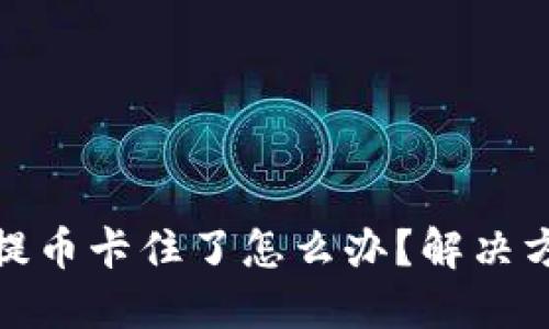 小狐钱包提币卡住了怎么办？解决方案大揭秘