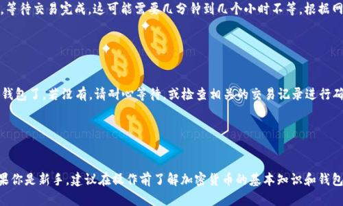 将FIL（Filecoin）提到小狐钱包的具体步骤会因钱包的不同而略有差异。但一般来说，以下是一个指导性的步骤，可以帮助你完成这项操作。

步骤一：下载小狐钱包

首先，确保你已经在手机或电脑上下载并安装了小狐钱包。小狐钱包是一款多链钱包，支持多种加密货币的管理。在各大应用商店中搜索“小狐钱包”并下载安装。


步骤二：创建或导入钱包

如果你是第一次使用小狐钱包，可以选择创建一个新的钱包。按照提示设置安全密码，并备份好助记词，以确保你的资产安全。如果你已经有小狐钱包，可以选择通过助记词导入现有钱包。


步骤三：获取FIL的地址

首先，通过小狐钱包的界面进入你的钱包主界面。在钱包界面中，找到添加资产或币种的选项，然后搜索FIL（Filecoin）。选择FIL后，你会看到“接收”或“收款”选项。点击它，你将看到一个FIL地址，这个地址是你接收FIL的地址。


步骤四：在其他平台上提币

如果你的FIL存储在其他加密货币平台（例如交易所），你需要登录到那个平台。在账户中找到提现或提币的选项，选择FIL作为提币的币种，然后填入刚刚提取的FIL地址。确保地址填写正确，任何错误都可能导致资产丢失。


步骤五：确认提币

输入提币数量后，确认信息无误。如果平台要求，可能还需要进行双重验证（如短信验证）。确认提币后，等待交易完成。这可能需要几分钟到几个小时不等，根据网络的拥挤程度。


步骤六：查看小狐钱包

最后，返回小狐钱包，查看你的FIL余额是否已经到账。如果到账成功，那么你已经成功将FIL提到小狐钱包了。若没有，请耐心等待，或检查相关的交易记录进行确认。


结语

将FIL提到小狐钱包的过程其实并不复杂，但在操作过程中一定要注意地址的正确性以及安全性。如果你是新手，建议在操作前了解加密货币的基本知识和钱包的使用方式，以确保你的资产安全。希望以上内容对你有所帮助，祝你在加密货币的世界里好运连连！
