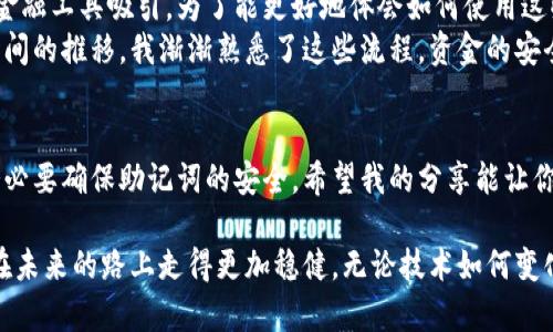 在使用MetaMask时，我们可能会遇到需要重新创建账户或更改某些设置的情况。如果你想退出MetaMask并重新创建一个账户，下面是详细的步骤和相关建议。

1. 退出MetaMask账户
首先，你需要打开你的MetaMask扩展程序或应用。请确保在退出之前，已经备份好你的助记词或私钥，以防丢失资金。退出MetaMask账户的步骤如下：
ol
    li在MetaMask界面上，点击右上角的账户头像。/li
    li在下拉菜单中，选择“登出”选项。/li
/ol

2. 清除浏览器的MetaMask数据
如果你想要彻底删除当前账户并重新创建一个，你需要清除MetaMask的应用数据。对于Chrome浏览器，可以按如下步骤操作：
ol
    li在浏览器地址栏输入chrome://extensions/，并回车。/li
    li找到MetaMask扩展，点击“详细信息”选项。/li
    li点击“清除数据”按钮，确认操作。/li
/ol

3. 重新安装MetaMask
为了确保你能够重新创建一个全新的账户，建议从浏览器中卸载MetaMask，并再次安装。步骤如下：
ol
    li在chrome://extensions/页面中，找到MetaMask扩展并点击“移除”。/li
    li前往Chrome网上应用店，搜索“MetaMask”，并重新安装。/li
/ol

4. 创建新账户
安装完成后，打开MetaMask扩展或应用。这时你会看到欢迎界面，按照下列步骤创建一个新的MetaMask账户：
ol
    li点击“开始”按钮。/li
    li选择“创建钱包”选项。/li
    li设置一个强密码，并同意相关条款。/li
    li你会看到一组助记词，请务必将其妥善保存，这是恢复账户的重要信息。/li
    li按照提示完成账户的创建过程。/li
/ol

5. 牢记安全性
在创建新账户的过程中，安全性始终是一个重要的考虑因素。我的一位朋友在创建钱包时，因为把助记词存放在了不安全的地方，导致后来的资产被盗。为了避免这样的事情发生：
ul
    li选择一个安全的方式记录助记词，例如写在纸上，避免数字存储。/li
    li避免在公共Wi-Fi环境下进行重要操作，考虑使用VPN。/li
    li定期检查你的账户活动，防止未授权的交易。/li
/ul

6. 个人体验分享
我初次使用MetaMask时也经历过这样的过程。当时我对区块链技术和加密货币一无所知，但却被这个新兴的金融工具吸引。为了能更好地体会如何使用这些工具，我先是下载了MetaMask并建立了一个钱包。
起初，我害怕自己在操作中犯错，所以将助记词写在了纸上，并小心翼翼地存放在家中的某个角落。然而，随着时间的推移，我渐渐熟悉了这些流程，资金的安全性让我感到了一定的保障。因此，我开始不断探索不同的DeFi项目和NFT市场，这让我体会到了区块链的魅力。

总结
MetaMask是一个非常强大的工具，可以帮助用户在区块链世界中进行各种活动。重新创建账户并不麻烦，但务必要确保助记词的安全。希望我的分享能让你在使用MetaMask的过程中更加顺利和愉快。 

在这个过程中，牢记安全性、学习知识都是非常重要的。而且，通过这个过程，我也体会到，不同的经历能让我们在未来的路上走得更加稳健。无论技术如何变化，安全永远是第一位的。希望你在这条探索之路上取得成功！