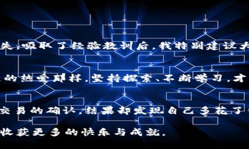 MetaMask中文版安卓下载：轻松开启你的区块链之旅

MetaMask, 区块链, 安卓应用/guanjianci

引言：何为MetaMask？
在当前的数字化时代，区块链技术的广泛应用已经引起了越来越多人的关注。作为一款颇受欢迎的以太坊钱包，MetaMask是许多区块链爱好者、开发者和投资者的首选工具之一。前几天，我在社交媒体上看到了一位朋友分享他的区块链投资心得，他提到MetaMask让我又一次回想起我刚入门时的经历。现在，我希望能通过这篇文章，详细介绍MetaMask的中文版安卓下载及其带来的便利性。

MetaMask的核心功能
在深入下载步骤之前，我们先来看看MetaMask为何如此受欢迎。MetaMask不仅可以作为以太坊钱包，还能方便用户通过浏览器访问以太坊网络及其上运行的DApp。此外，它支持NFT（非同质化代币）的管理，使得用户能够轻松交易和管理自己的数字资产。回想起我第一次使用MetaMask时，那种新奇与兴奋的感觉至今难忘。在看到自己钱包里的数字资产逐渐增值时，心中难以抑制的成就感与期待并存。

为何选择中文版？
对于很多刚接触区块链的用户来说，语言障碍可能是一个比较大的问题。MetaMask推出中文版后，极大地降低了新用户的学习门槛，让更多的人能在友好的语言环境中体验区块链的精彩世界。就像我小时候在学校学习外语一样，刚开始总是有些畏惧，但当用简单的语言沟通时，那种由陌生到熟悉的过程总是能带来无限的快乐与成就。

MetaMask中文版安卓下载步骤
下面我们就来详细讲解如何下载MetaMask的中文版安卓应用。步骤非常简单，适合所有人，只需按照以下步骤进行操作：
ol
    listrong第一步：访问Google Play Store/strong/li
    打开你的安卓设备，找到并点击Google Play Store图标。如果你还没有安装Google Play，可以先通过浏览器搜索下载。
    listrong第二步：搜索MetaMask/strong/li
    在搜索框中输入“MetaMask”，点击搜索。你会看到多款相关应用，找到MetaMask并点击进入。
    listrong第三步：选择中文版/strong/li
    如果页面上显示有语言选择，记得选择中文版，这样界面会以中文显示，让你使用更为顺畅。
    listrong第四步：点击下载/strong/li
    在应用页面，点击“安装”按钮，系统将自动下载并安装MetaMask应用。根据你的设备网络状况，下载时间可能会有所不同。
    listrong第五步：打开应用/strong/li
    安装完成后，点击应用图标打开MetaMask，按照指引进行注册或导入钱包。
/ol

使用MetaMask注意事项
在使用MetaMask时，注意保护自己的助记词和私钥。这些信息不仅是你资产安全的关键，更是防止他人恶意入侵的保障。与我过去的经历相比，刚接触区块链时，我因缺乏经验，曾险些将助记词泄露，差点造成不可挽回的损失。吸取了经验教训后，我特别建议大家：既使是熟人，也不要随便分享你的钱包信息。

总结与展望
随着区块链技术的不断发展和普及，更多的人将倾向于使用像MetaMask这样的工具来管理和交易他们的数字资产。MetaMask的中文版安卓应用，让我们能够在熟悉的语言环境下探索区块链的无限可能。正如我对区块链的热爱那样，坚持探索、不断学习，才能在这条路途中走得更远。我期待看到更多人加入我们的行列，共同迎接数字未来的挑战。

个性化体验与感悟
最后，我想分享一些我个人的一个小故事。记得第一次接触以太坊的DApp时，我简单地调皮尝试了一下用MetaMask进行交易，结果由于紧张而犯了一个小错，导致支付额外的交易费用。当时我怀着紧张与期待的心情，等待交易的确认，结果却发现自己多花了钱。当时的心情有些复杂，既有尴尬也有对技术的无奈。但回过头来想，这些经历都是学习的一部分，不正是我们在区块链旅途中可能遇到的小插曲吗？这让我更加坚定了继续探索的决心，因为每一次错误都是一个新的启示。

如今，MetaMask已经成为我生活中不可或缺的一部分。它不仅改变了我对传统金融的认知，更带我走入了一个全新的世界。希望这篇文章能帮助你顺利下载并使用MetaMask中文版安卓应用，让我们一起在区块链的路上，收获更多的快乐与成就。