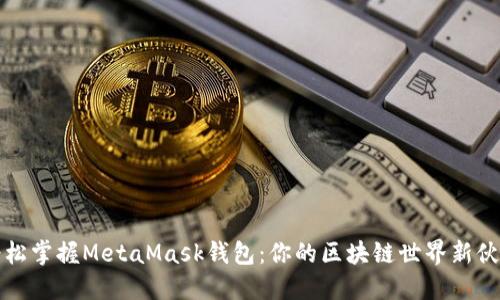 轻松掌握MetaMask钱包：你的区块链世界新伙伴