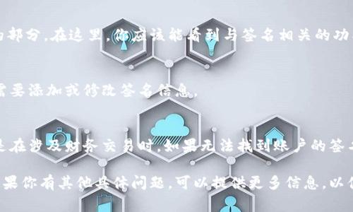 小狐钱包的签名功能通常会在应用程序的设置或安全中心中找到。下面是一个简单的步骤指南，帮助你找到小狐钱包的签名功能：

步骤一：打开小狐钱包应用
首先，确保你已经在手机上安装并登录小狐钱包应用。找到应用图标，点击进入。

步骤二：进入设置菜单
在应用的主界面，通常会在右上角或下方找到“设置”或“我的”选项。点击这个选项。

步骤三：查找签名管理
在设置菜单中，浏览选项，寻找“安全”或“签名管理”的部分。在这里，你应该能看到与签名相关的功能。

步骤四：查看或编辑签名
找到签名管理后，你可以查看现有的签名，或者根据需要添加或修改签名信息。

注意事项
在管理签名时，请确保信息的准确性和安全性，尤其是在涉及财务交易时。如果无法找到账户的签名功能，建议查看小狐钱包的帮助中心或者联系客服。

以上步骤可以帮助你找到小狐钱包子的签名功能。如果你有其他具体问题，可以提供更多信息，以便得到更详细的帮助。