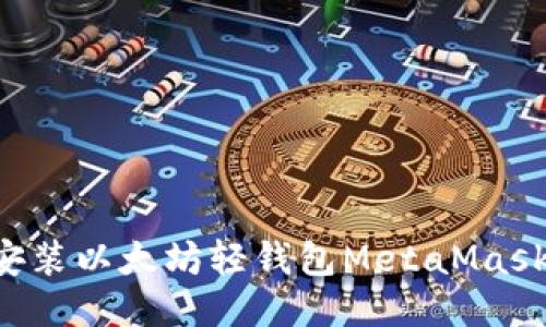 如何轻松安装以太坊轻钱包MetaMask：新手指南