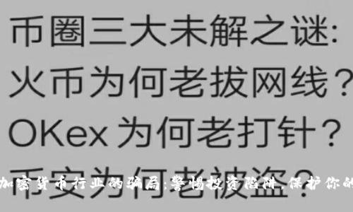 揭露加密货币行业的骗局：警惕投资陷阱，保护你的财富
