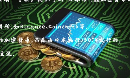 日本币通常指的是“日本央行数字货币（CBDC）”或“日元数字货币”。不过，具体的加密货币并没有一个被广泛认可的“日本币”。在加密货币的世界里，主要是比特币（Bitcoin）、以太坊（Ethereum）等称为“日本币”的数字货币并不常见。

如果你要了解具体的加密货币，可以考虑以下几个方面：

1. **日本的加密货币市场**：日本是一个对加密货币友好的国家，有多个知名的加密货币交易所，如Binance、Coincheck等。

2. **法定数字货币的动向**：日本正在积极探索央行数字货币的可能性，但这不是一个正式的加密货币，而是由日本央行（BOJ）发行的。

3. **日本本土的加密货币**：例如“Monacoin”等是日本开发的加密货币，但它们并没有成为主流。

如果你对某种特定的币种有疑问，请提供更多信息，我会乐意帮你解答！