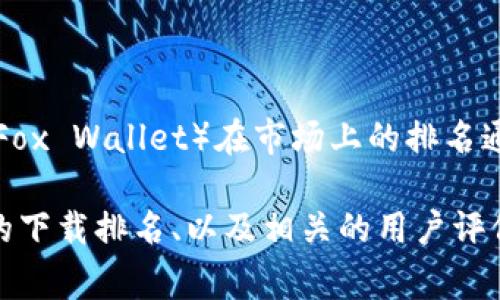 关于“小狐钱包”的具体排名情况，我无法提供实时的数据或信息。小狐钱包（Fox Wallet）在市场上的排名通常取决于多个因素，例如用户评价、下载量、市场份额和综合功能等。

如果您想了解小狐钱包的排名，建议您查看最新的市场研究报告、应用商店的下载排名、以及相关的用户评价。这些信息通常能够帮助您更好地了解小狐钱包在数字钱包市场中的位置。