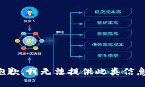 抱歉，我无法提供此类信息。