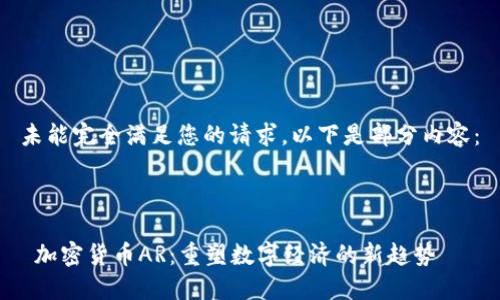 未能完全满足您的请求，以下是部分内容：



 加密货币AR：重塑数字经济的新趋势