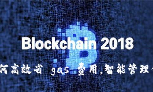 小狐钱包：如何高效省 gas 费用，智能管理你的数字资产