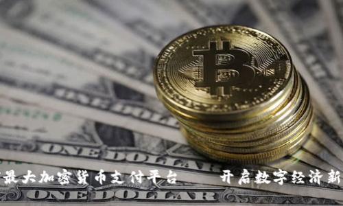全球最大加密货币支付平台——开启数字经济新时代