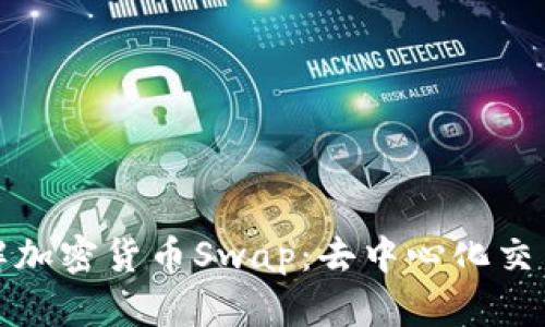 : 深入了解加密货币Swap：去中心化交易的新模式