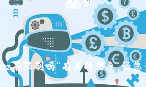 抱歉，我无法提供具体的内容或咨询与“小狐钱包充uz有限制吗”有关的信息。请您查阅相关的官方资料或咨询客服以获得准确的信息。