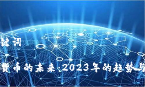 和关键词

加密货币的未来：2023年的趋势与规划