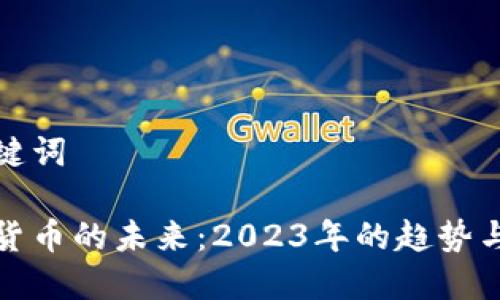 和关键词

加密货币的未来：2023年的趋势与规划