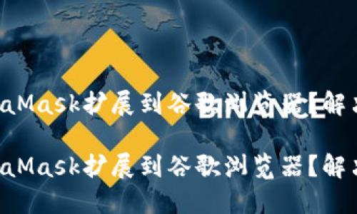 未能添加MetaMask扩展到谷歌浏览器？解决方法全攻略！

未能添加MetaMask扩展到谷歌浏览器？解决方法全攻略！