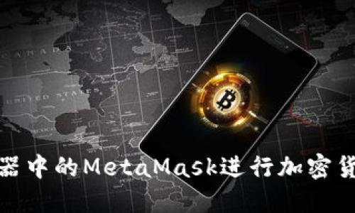 如何使用火狐浏览器中的MetaMask进行加密货币管理和DeFi投资