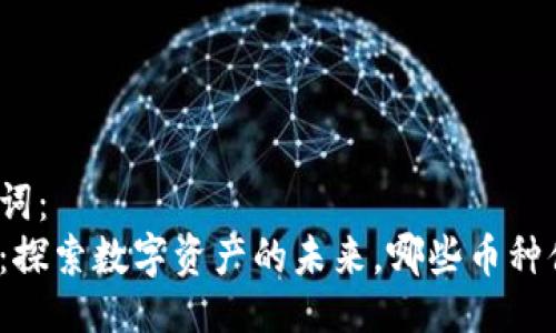 以及关键词：
小狐钱包：探索数字资产的未来，哪些币种值得投资？