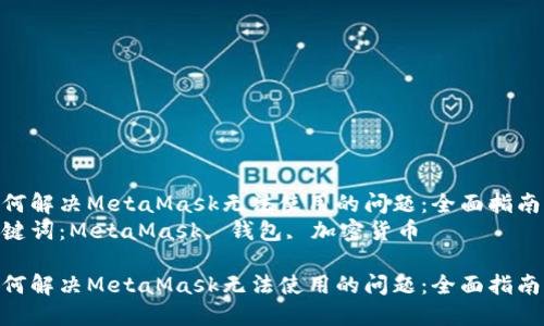 如何解决MetaMask无法使用的问题：全面指南  
关键词：MetaMask, 钱包, 加密货币  

如何解决MetaMask无法使用的问题：全面指南
