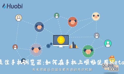 探索最佳手机浏览器：如何在手机上顺畅使用MetaMask