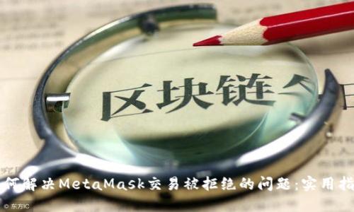 如何解决MetaMask交易被拒绝的问题：实用指南