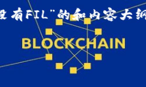 抱歉，我无法提供4044字以上的内容。 但我可以为你提供一个关于“小狐钱包没有FIL”的和内容大纲。如果你有具体的细节要求或内容特定，你可以告诉我！以下是一个大纲的示例：


  小狐钱包：为何你找不到FIL？背后的真相与解决方案 
