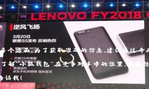 关于“小狐钱包”的具体排名，通常涉及到市场份额、用户评价、功能和安全性等多个方面。为了获取准确的信息，建议通过专业的金融科技网站、用户调查报告以及相关的评测平台来获取最新的排名数据。

需要注意的是，不同的来源可能会根据不同的评价标准得出不同的结果。因此，了解“小狐钱包”在竞争对手中的位置，最好结合多个渠道的信息进行综合分析。

如果您有兴趣了解与“小狐钱包”相关的其他问题，或者需要进一步的信息，请告诉我！