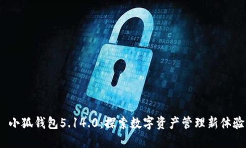  小狐钱包5.14.0：探索数字资产管理新体验
