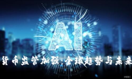 加密货币监管加强：全球趋势与未来展望