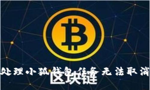 : 如何处理小狐钱包任务无法取消的问题