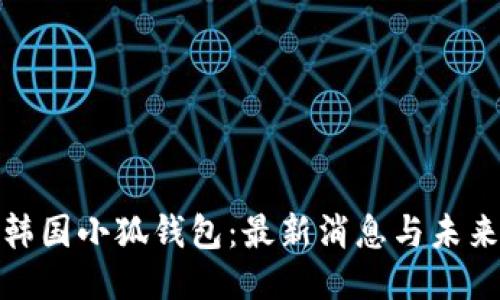 揭秘韩国小狐钱包：最新消息与未来趋势