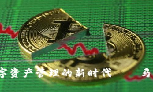 小狐钱包：引领数字资产管理的新时代——马蹄链的创建与应用