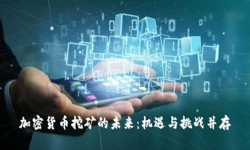 加密货币挖矿的未来：机遇与挑战并存