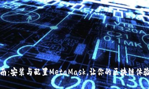 全面指南：安装与配置MetaMask，让你的区块链体验更简单