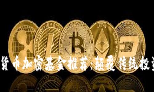 2023年度货币加密基金推荐：颠覆传统投资的新选择