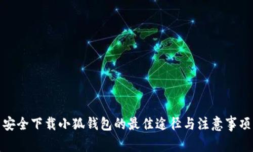 安全下载小狐钱包的最佳途径与注意事项