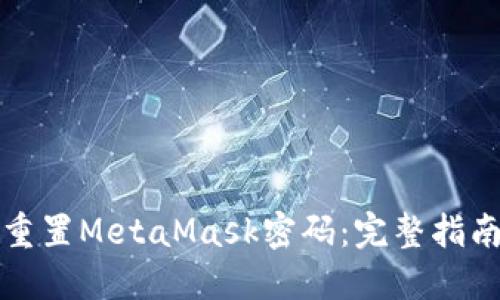 如何找回或重置MetaMask密码：完整指南与解决方案