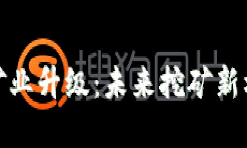 加密货币矿业升级：未来挖矿新机遇与挑战
