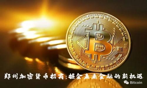 郑州加密货币招商：掘金未来金融的新机遇