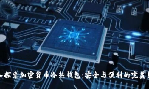 深入探索加密货币冷热钱包：安全与便利的完美结合