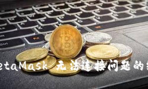 解决 MetaMask 无法连接问题的终极指南