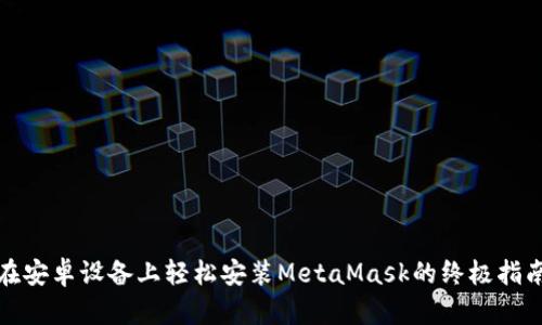 在安卓设备上轻松安装MetaMask的终极指南