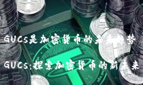 GUCs是加密货币的未来趋势

GUCs：探索加密货币的新未来
