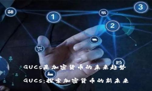 GUCs是加密货币的未来趋势

GUCs：探索加密货币的新未来