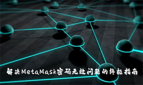解决MetaMask密码无效问题的终极指南
