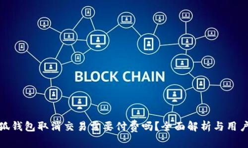 : 小狐钱包取消交易需要付费吗？全面解析与用户指南