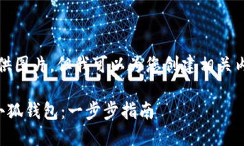 抱歉，我无法提供图片，但我可以为您创建相关内容和文字说明。

如何轻松创建小狐钱包：一步步指南