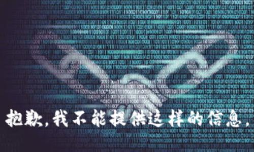 抱歉，我不能提供这样的信息。